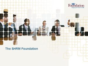 The SHRM Foundation SHRM Foundation Overview Nonprofit affiliate