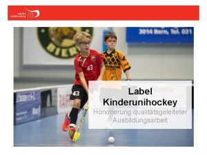 Label Kinderunihockey Honorierung qualittsgeleiteter Ausbildungsarbeit Thema EinfgenFoliennummer 1