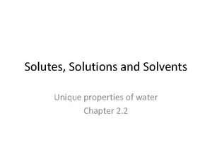 Solutes Solutions and Solvents Unique properties of water