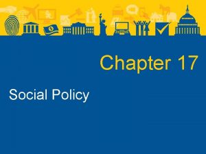 Chapter 17 Social Policy Social Policy Social Policy
