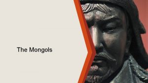 The Mongols Introduction The Mongols were a pastoral