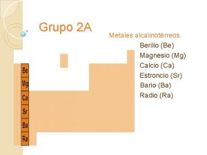 Grupo 2 A Metales alcalinotrreos Berilio Be Magnesio