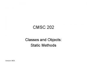 CMSC 202 Classes and Objects Static Methods Version