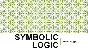 SYMBOLIC LOGIC Modern logic To fully understand deductive