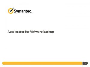 Accelerator for VMware backup 1 Todays Challenges Volume