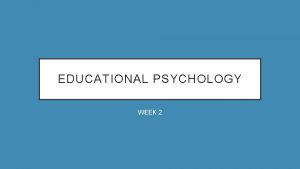 EDUCATIONAL PSYCHOLOGY WEEK 2 EDUCATIONAL PSYCHOLOGY CHAPTER 1