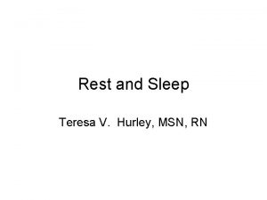 Rest and Sleep Teresa V Hurley MSN RN