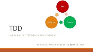 Red TDD Refactor Green OVERVIEW OF TEST DRIVEN