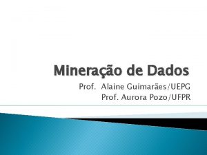Minerao de Dados Prof Alaine GuimaresUEPG Prof Aurora