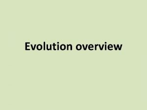 Evolution overview Evolution The processes that have transformed