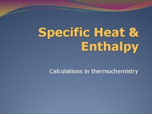Specific Heat Enthalpy Calculations in thermochemistry Specific Heat
