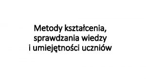 Metody ksztacenia sprawdzania wiedzy i umiejtnoci uczniw 1