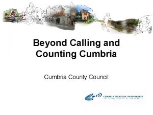 Beyond Calling and Counting Cumbria County Council Calling