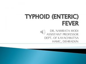 TYPHOID ENTERIC FEVER DR NAMRATA MODI ASSISTANT PROFESSOR