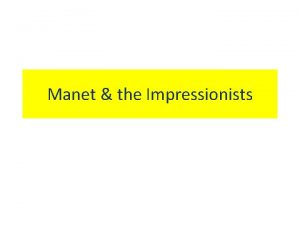 Manet the Impressionists Main objectives Manet The Impressionists