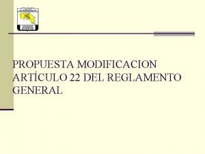 PROPUESTA MODIFICACION ARTCULO 22 DEL REGLAMENTO GENERAL REGLAMENTO