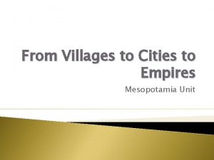 From Villages to Cities to Empires Mesopotamia Unit