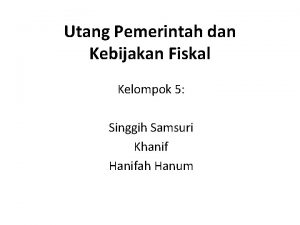 Utang Pemerintah dan Kebijakan Fiskal Kelompok 5 Singgih