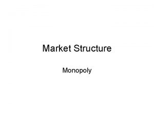 Market Structure Monopoly Monopoly MC P D MR