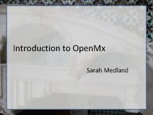 Introduction to Open Mx Sarah Medland What is
