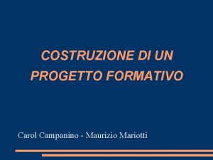 COSTRUZIONE DI UN PROGETTO FORMATIVO Carol Campanino Maurizio
