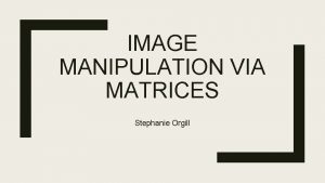 IMAGE MANIPULATION VIA MATRICES Stephanie Orgill Linear Transformations