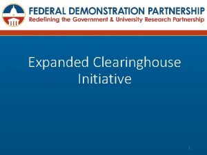 Expanded Clearinghouse Initiative 1 Remember how the FDP
