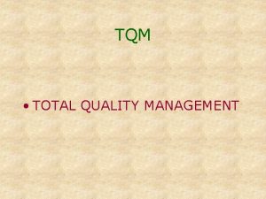 TQM TOTAL QUALITY MANAGEMENT TQM Total quality management