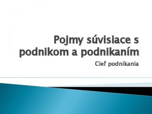 Pojmy svisiace s podnikom a podnikanm Cie podnikania