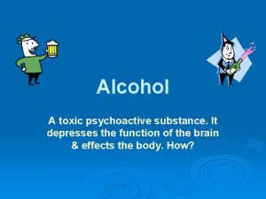 Alcohol A toxic psychoactive substance It depresses the