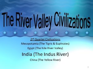 2 nd Quarter Civilizations Mesopotamia The Tigris Euphrates