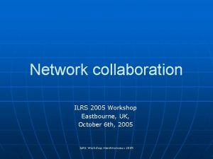 Network collaboration ILRS 2005 Workshop Eastbourne UK October
