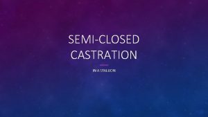 SEMICLOSED CASTRATION IN A STALLION GENERAL INFORMATION Semiclosed