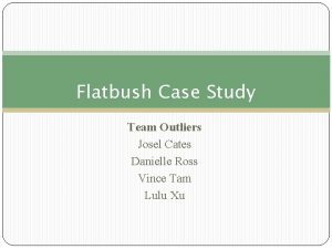 Flatbush Case Study Team Outliers Josel Cates Danielle