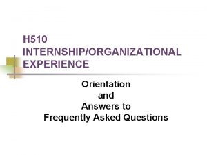 H 510 INTERNSHIPORGANIZATIONAL EXPERIENCE Orientation and Answers to