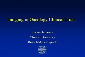 Imaging in Oncology Clinical Trials Susan Galbraith Clinical