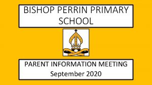 BISHOP PERRIN PRIMARY SCHOOL PARENT INFORMATION MEETING September