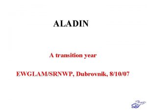 ALADIN A transition year EWGLAMSRNWP Dubrovnik 81007 ALADIN