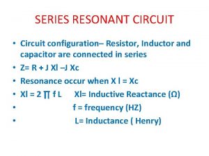 SERIES RESONANT CIRCUIT Circuit configuration Resistor Inductor and