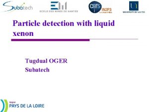 Particle detection with liquid xenon Tugdual OGER Subatech