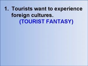 1 Tourists want to experience foreign cultures TOURIST