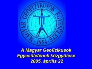 A Magyar Geofizikusok Egyesletnek kzgylse 2005 prilis 22