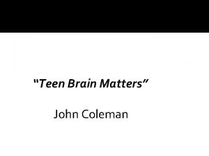 Teen Brain Matters John Coleman The teen brain