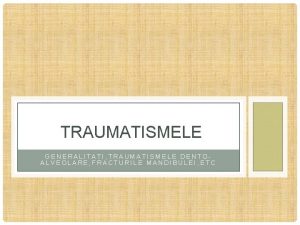 TRAUMATISMELE GENERALITATI TRAUMATISMELE DENTOALVEOLARE FRACTURILE MANDIBULEI ETC TRAUMATISMELE