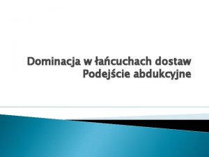 Dominacja w acuchach dostaw Podejcie abdukcyjne Model acucha