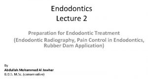 Endodontics Lecture 2 Preparation for Endodontic Treatment Endodontic