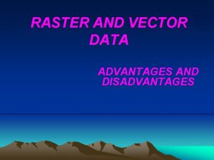 RASTER AND VECTOR DATA ADVANTAGES AND DISADVANTAGES CONTENTS