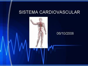 SISTEMA CARDIOVASCULAR 06102008 EL SISTEMA CARDIOVASCULAR Se compone