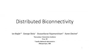 Distributed Biconnectivity Ian Bogle 12 George Slota 1