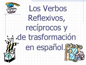 Los Verbos Reflexivos recprocos y de trasformacin en